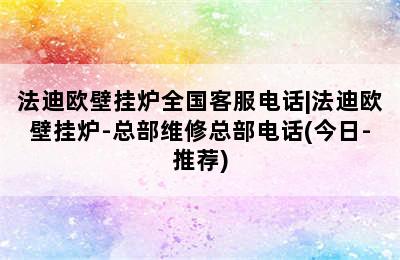 法迪欧壁挂炉全国客服电话|法迪欧壁挂炉-总部维修总部电话(今日-推荐)